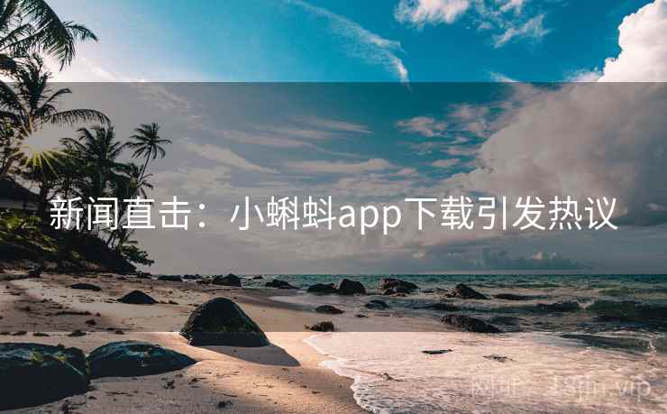 新闻直击：小蝌蚪app下载引发热议