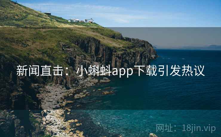 新闻直击：小蝌蚪app下载引发热议  第2张