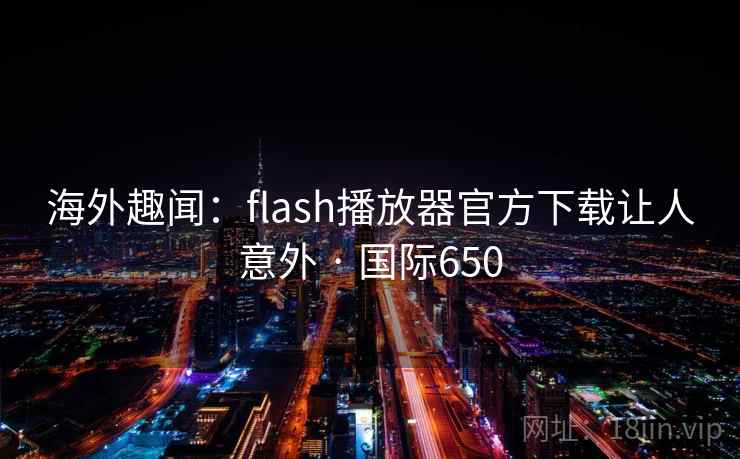 海外趣闻：flash播放器官方下载让人意外 · 国际650  第2张