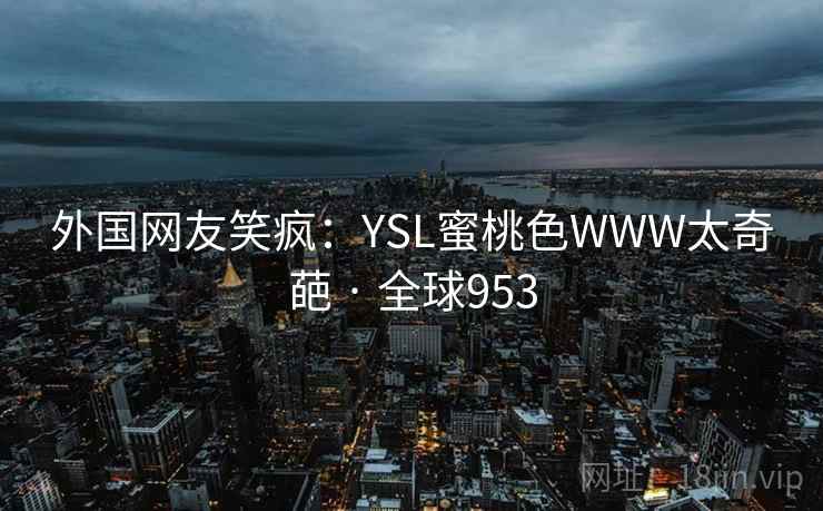 外国网友笑疯：YSL蜜桃色WWW太奇葩 · 全球953  第2张