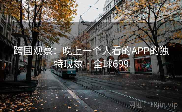 跨国观察：晚上一个人看的APP的独特现象 · 全球699  第2张