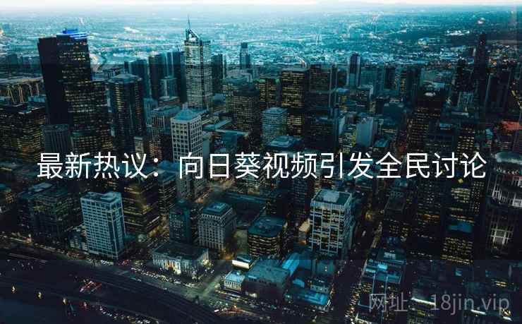 最新热议：向日葵视频引发全民讨论  第1张