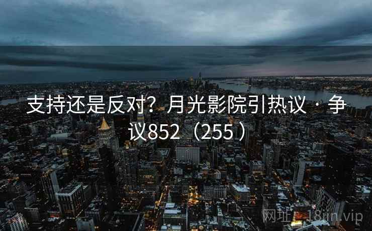 支持还是反对？月光影院引热议 · 争议852（255 ）  第2张
