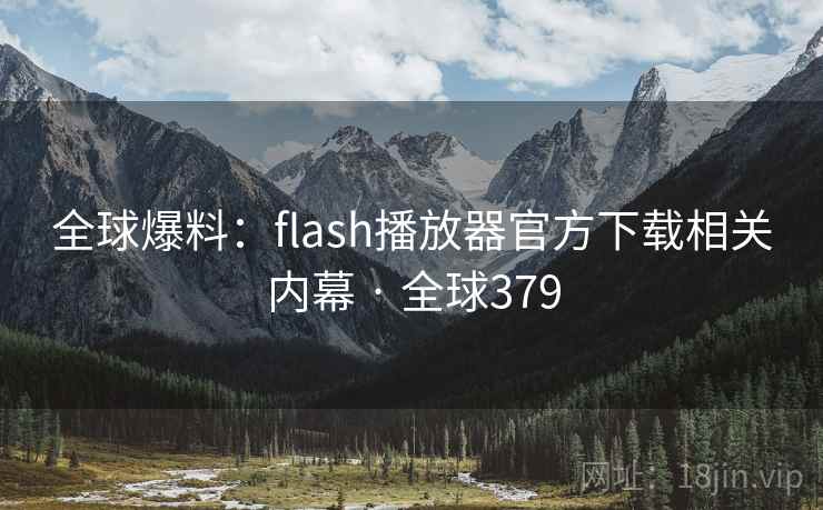 全球爆料:flash播放器官方下载相关内幕 · 全球379 第2张 全球爆料:flash播放器官方下载相关内幕 · 全球379 第2张