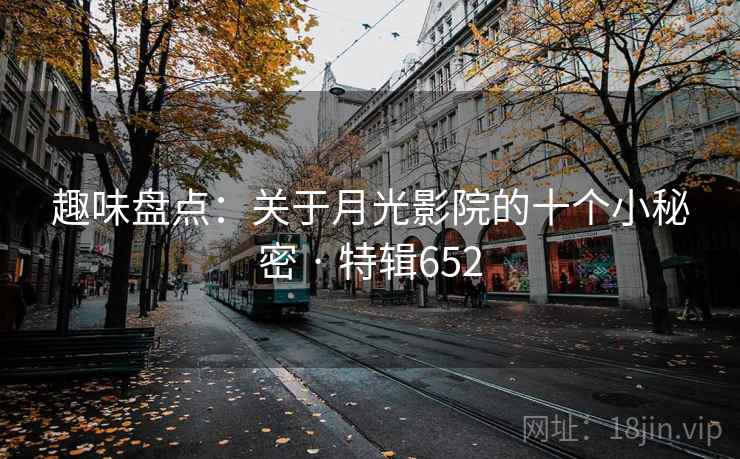 趣味盘点:关于月光影院的十个小秘密 · 特辑652 第2张 趣味盘点:关于月光影院的十个小秘密 · 特辑652 第2张