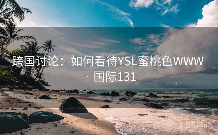 跨国讨论：如何看待YSL蜜桃色WWW · 国际131  第2张