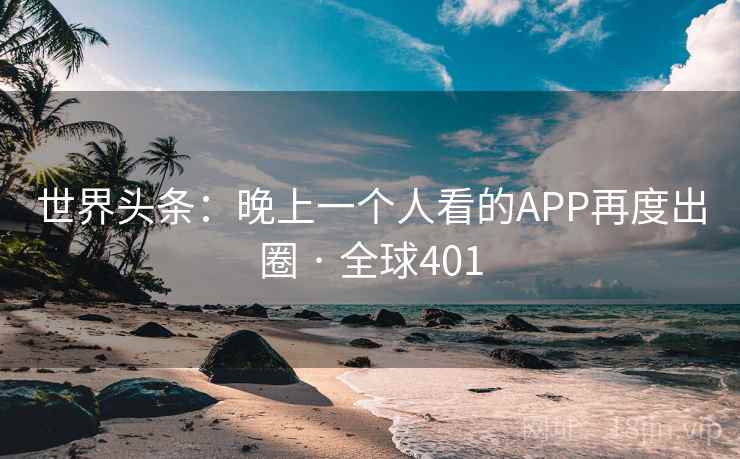 世界头条：晚上一个人看的APP再度出圈 · 全球401  第2张