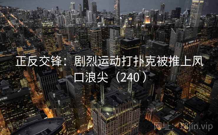 正反交锋:剧烈运动打扑克被推上风口浪尖(240 ) 第1张 正反交锋:剧烈运动打扑克被推上风口浪尖(240 ) 第1张