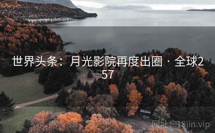 世界头条：月光影院再度出圈 · 全球257  第2张