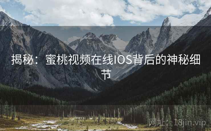 揭秘：蜜桃视频在线IOS背后的神秘细节  第2张