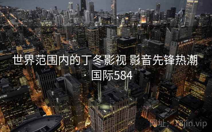 世界范围内的丁冬影视 影音先锋热潮 · 国际584